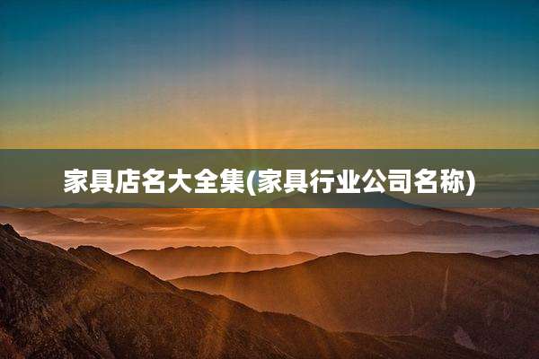 家具店名大全集(家具行业公司名称)