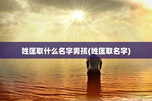 姓匡取什么名字男孩(姓匡取名字)