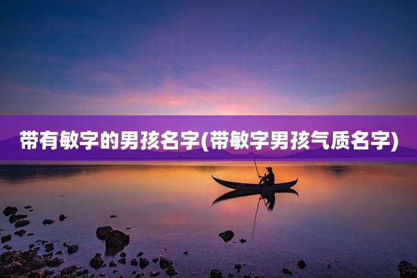 带有敏字的男孩名字(带敏字男孩气质名字)
