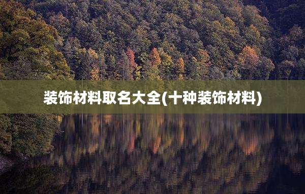装饰材料取名大全(十种装饰材料)