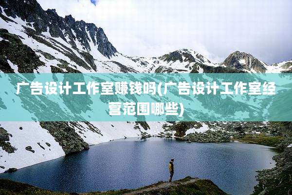 广告设计工作室赚钱吗(广告设计工作室经营范围哪些)