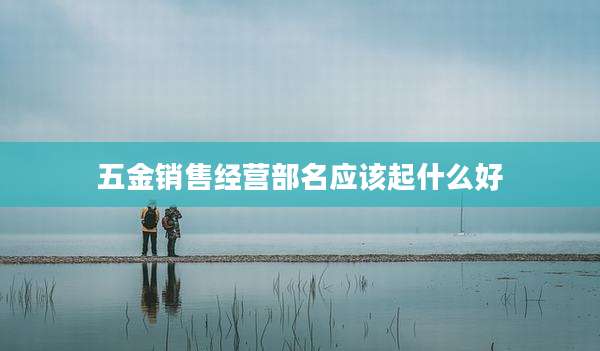 五金销售经营部名应该起什么好
