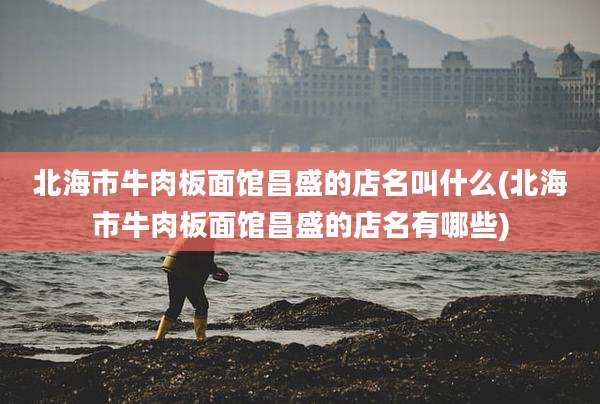 北海市牛肉板面馆昌盛的店名叫什么(北海市牛肉板面馆昌盛的店名有哪些)