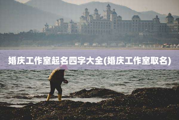 婚庆工作室起名四字大全(婚庆工作室取名)