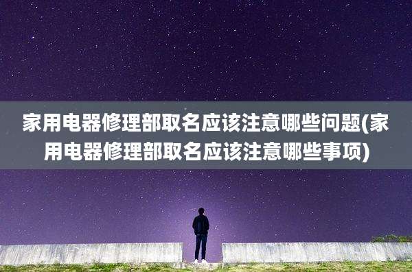 家用电器修理部取名应该注意哪些问题(家用电器修理部取名应该注意哪些事项)