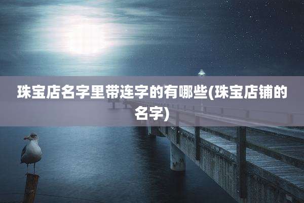 珠宝店名字里带连字的有哪些(珠宝店铺的名字)