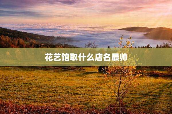 花艺馆取什么店名最帅