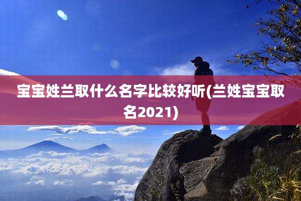 宝宝姓兰取什么名字比较好听(兰姓宝宝取名2021)