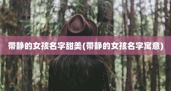 带静的女孩名字甜美(带静的女孩名字寓意)