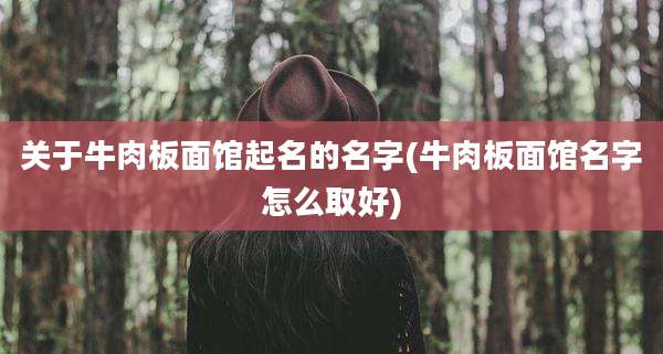 关于牛肉板面馆起名的名字(牛肉板面馆名字怎么取好)