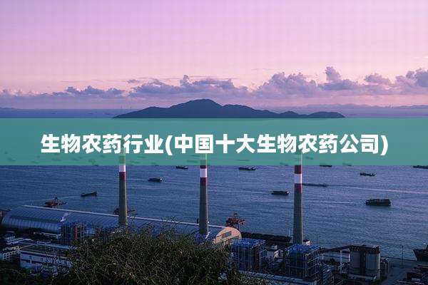 生物农药行业(中国十大生物农药公司)