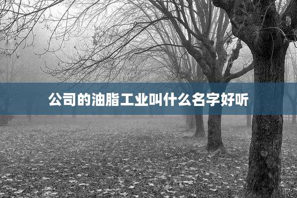 公司的油脂工业叫什么名字好听