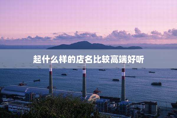 起什么样的店名比较高端好听
