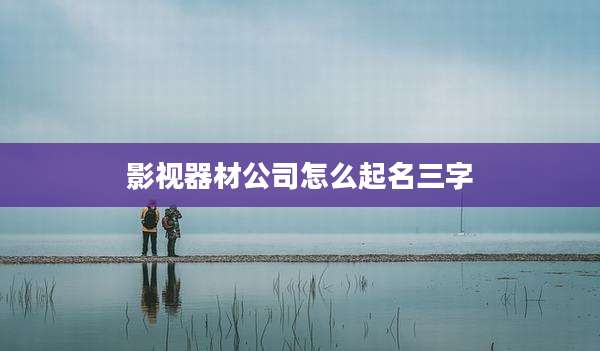 影视器材公司怎么起名三字