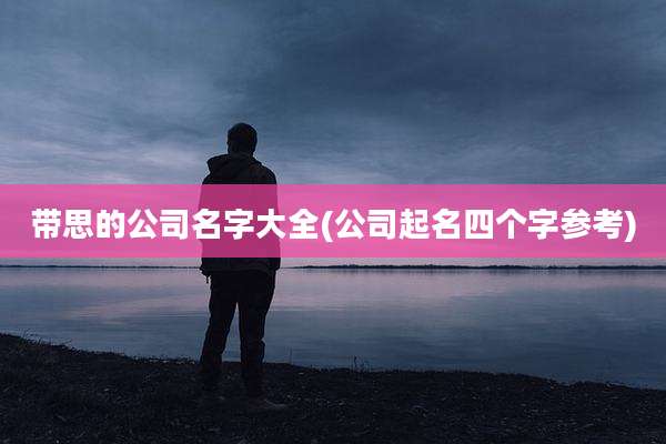 带思的公司名字大全(公司起名四个字参考)