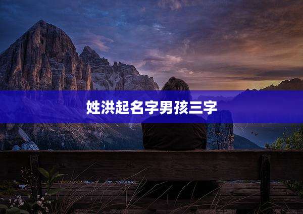 姓洪起名字男孩三字