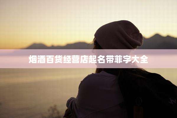 烟酒百货经营店起名带菲字大全