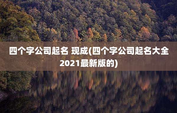 四个字公司起名 现成(四个字公司起名大全2021最新版的)