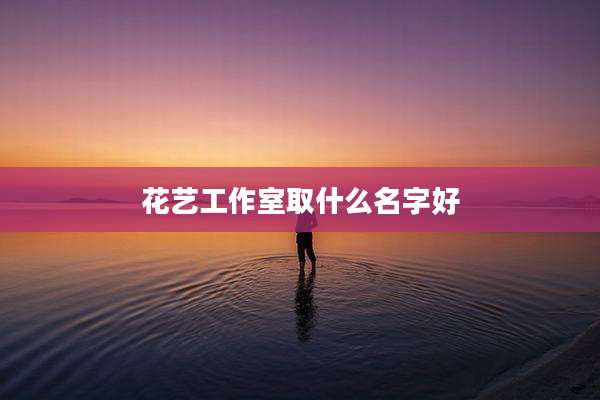 花艺工作室取什么名字好