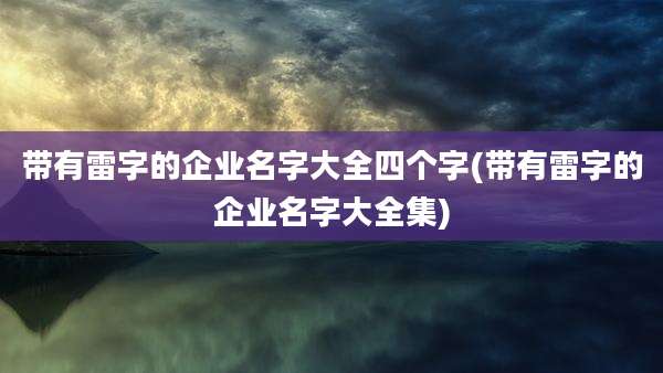 带有雷字的企业名字大全四个字(带有雷字的企业名字大全集)