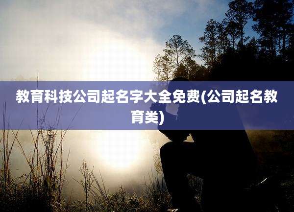 教育科技公司起名字大全免费(公司起名教育类)