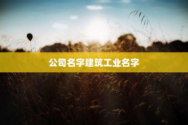 公司名字建筑工业名字