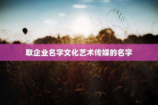 取企业名字文化艺术传媒的名字