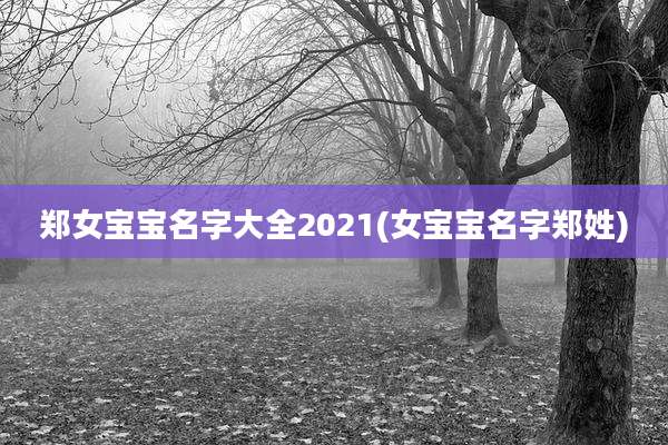 郑女宝宝名字大全2021(女宝宝名字郑姓)