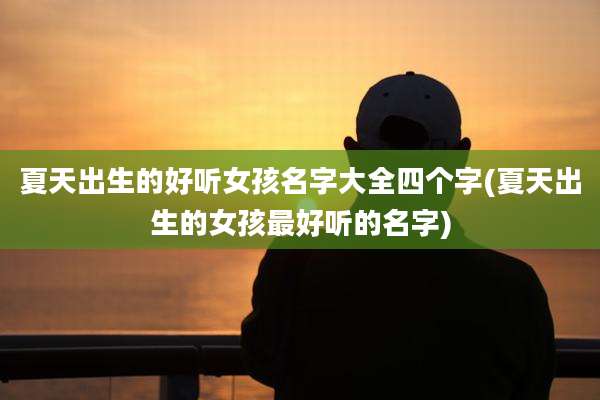 夏天出生的好听女孩名字大全四个字(夏天出生的女孩最好听的名字)