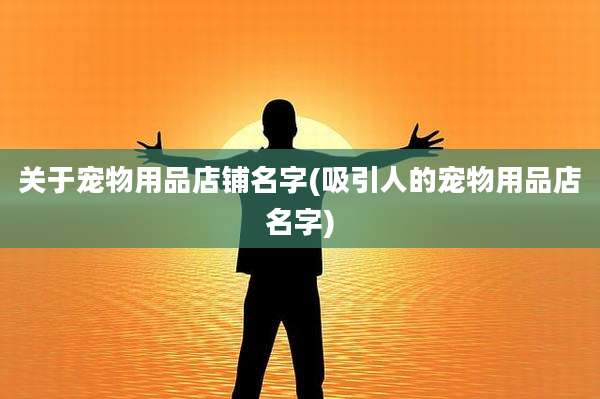 关于宠物用品店铺名字(吸引人的宠物用品店名字)