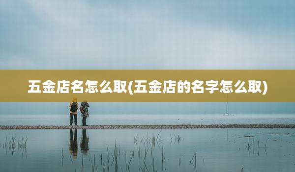 五金店名怎么取(五金店的名字怎么取)