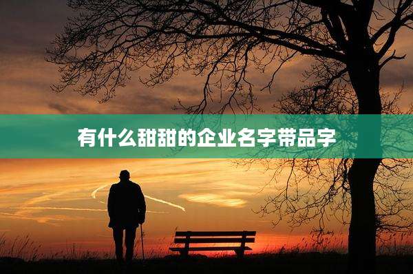 有什么甜甜的企业名字带品字