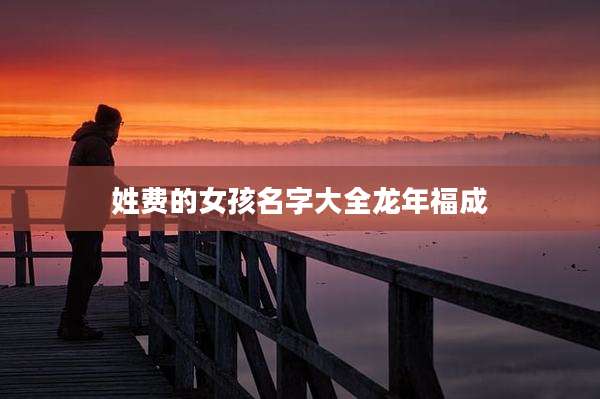 姓费的女孩名字大全龙年福成