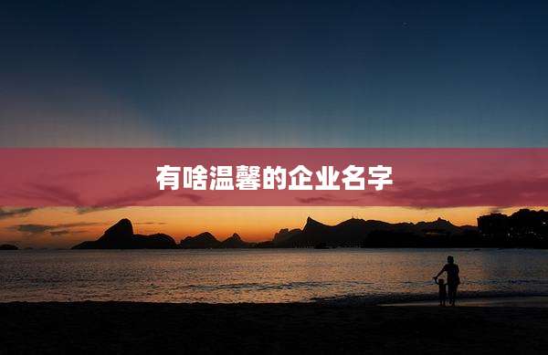 有啥温馨的企业名字