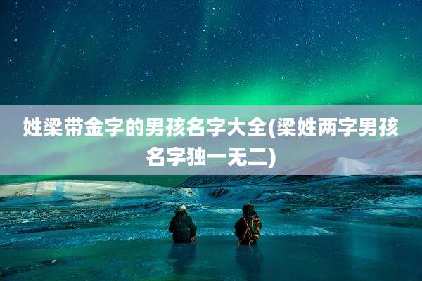 姓梁带金字的男孩名字大全(梁姓两字男孩名字独一无二)