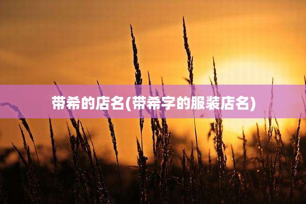 带希的店名(带希字的服装店名)