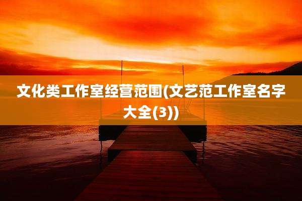 文化类工作室经营范围(文艺范工作室名字大全(3))
