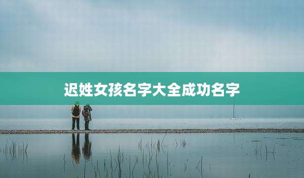 迟姓女孩名字大全成功名字