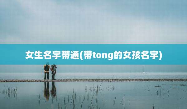 女生名字带通(带tong的女孩名字)