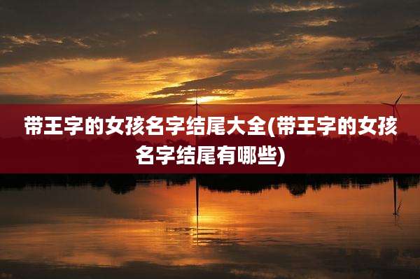 带王字的女孩名字结尾大全(带王字的女孩名字结尾有哪些)