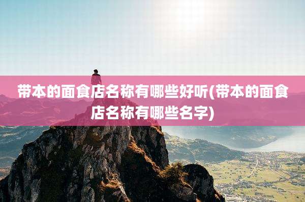带本的面食店名称有哪些好听(带本的面食店名称有哪些名字)