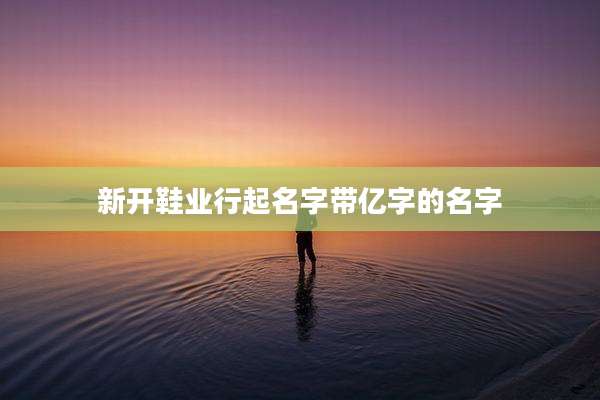 新开鞋业行起名字带亿字的名字
