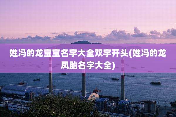姓冯的龙宝宝名字大全双字开头(姓冯的龙凤胎名字大全)