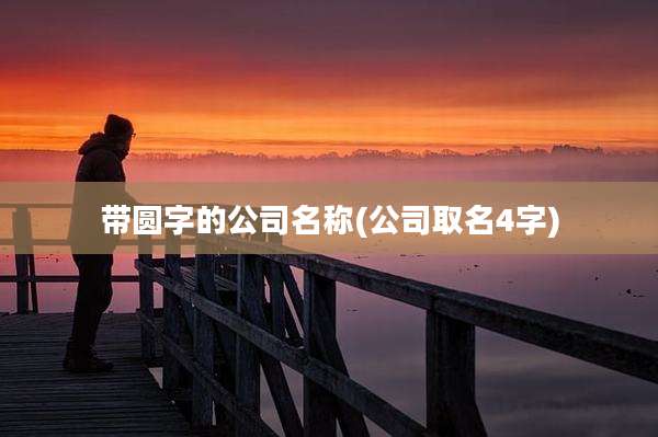 带圆字的公司名称(公司取名4字)