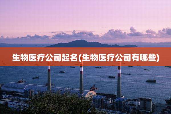 生物医疗公司起名(生物医疗公司有哪些)