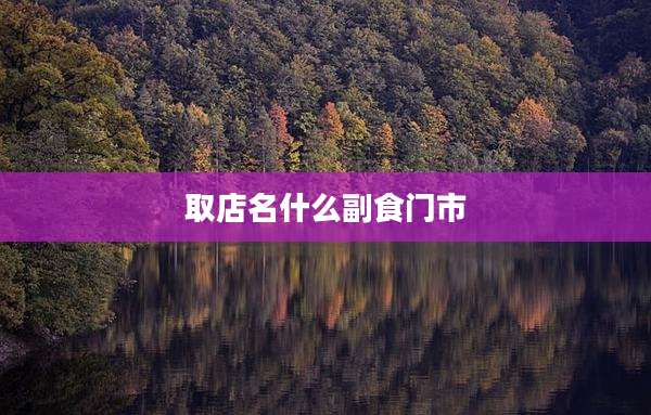 取店名什么副食门市