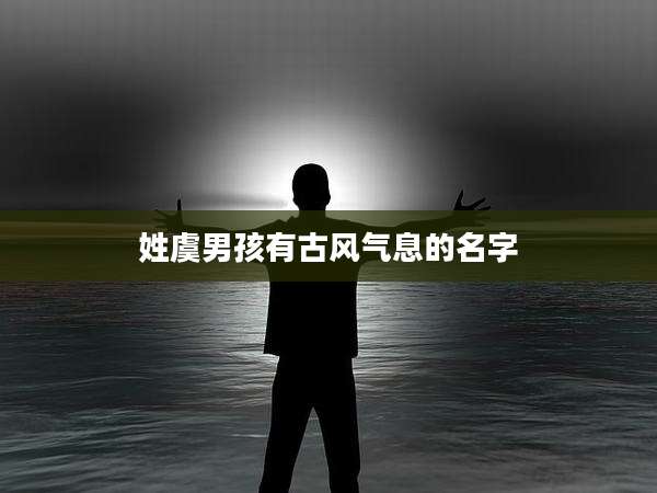姓虞男孩有古风气息的名字