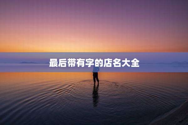 最后带有字的店名大全
