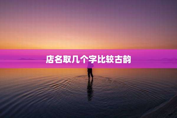 店名取几个字比较古韵