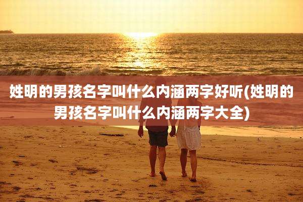 姓明的男孩名字叫什么内涵两字好听(姓明的男孩名字叫什么内涵两字大全)